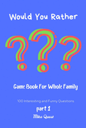 Would You Rather? Game Book For Whole Family. 100 Interesting and Funny Questions.: Funny Challenging and Silly Questions for Long Car Rides ( Travel Games For Entire Family. Perfect Joke Books & Fun 4 Everyone!