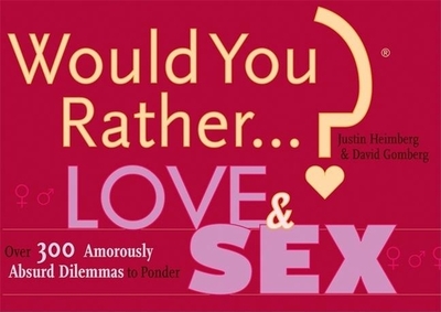 Would You Rather...? Love and Sex: Over 300 Amorously Absurd Dilemmas to Ponder - Heimberg, Justin, and Gomberg, David