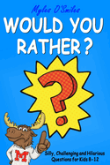 Would You Rather? Silly, Challenging and Hilarious Questions For Kids 8-12