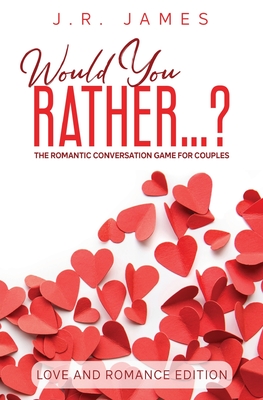 Would You Rather... ? The Romantic Conversation Game for Couples: Love and Romance Edition - James, J R