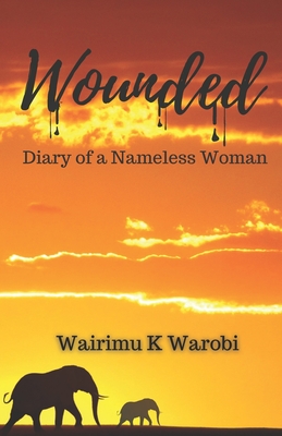 Wounded: Diary of a Nameless Woman - Warobi, Wairimu K, and Oliver, Joanna (Editor), and Spence, Marcia M (Foreword by)