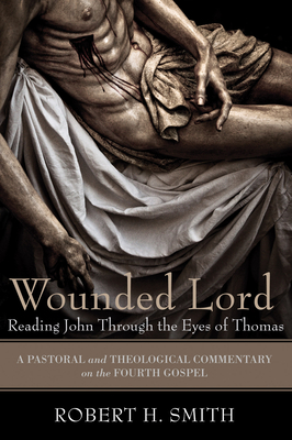 Wounded Lord: Reading John Through the Eyes of Thomas - Smith, Robert H, and Duensing, Donna (Editor)