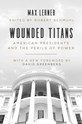 Wounded Titans: American Presidents and the Perils of Power - Lerner, Max, and Schmuhl, Robert (Editor), and Greenberg, David, Dr. (Foreword by)