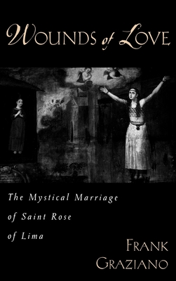 Wounds of Love: The Mystical Marriage of Saint Rose of Lima - Graziano, Frank