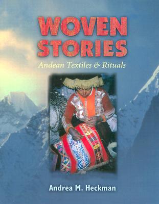 Woven Stories: Andean Textiles and Rituals - Heckman, Andrea M