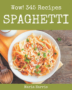 Wow! 345 Spaghetti Recipes: An One-of-a-kind Spaghetti Cookbook