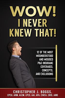Wow! I Never Knew That!: 12 of the Most Misunderstood and Misused P&C Insurance Coverages, Concepts and Exclusions - Boggs, Christopher J