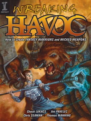 Wreaking Havoc: How to Create Fantasy Warriors and Wicked Weapons - Pavelic, Jim, and Lukacs, Chuck, and Manning, Thomas
