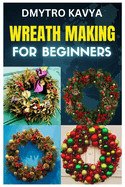 Wreath Making for Beginners: Crafting Beautiful Wreaths for Every Occasion