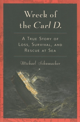Wreck of the Carl D.: A True Story of Loss, Survival, and Rescue at Sea - Schumacher, Michael, Dr.