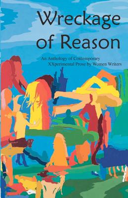 Wreckage of Reason: Xxperimental Prose by Contemporary Women Writers - Yuknavitch, Lidia, Dr., and Lilygrace, and Foos, Laurie