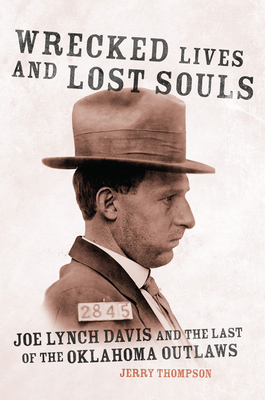 Wrecked Lives and Lost Souls: Joe Lynch Davis and the Last of the Oklahoma Outlaws - Thompson, Jerry