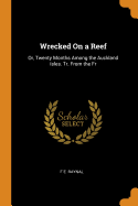 Wrecked On a Reef: Or, Twenty Months Among the Auckland Isles. Tr. From the Fr