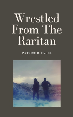 Wrestled From The Raritan - Engel, Patrick R