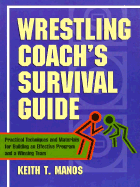 Wrestling Coach's Survival Guide: Practical Techniques and Materials for Building an Effectiveprogram and a Winning Team - Manos, Keith T