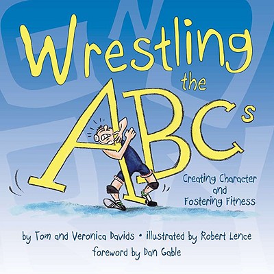 Wrestling the ABCs: Creating Character and Fostering Fitness - Davids, Tom, and Davids, Veronica, and Gable, Dan (Foreword by)