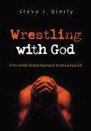 Wrestling with God: A No-Holds-Barred Approach to Knowing God