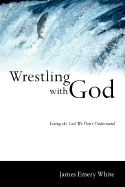 Wrestling with God: Loving the God We Don't Understand