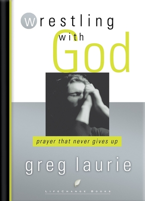 Wrestling with God: Prayer That Never Gives Up - Laurie, Greg