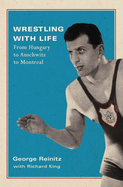 Wrestling with Life: From Hungary to Auschwitz to Montreal