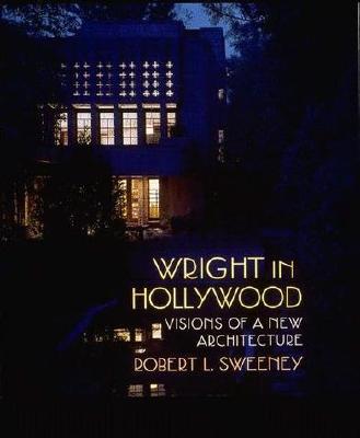 Wright in Hollywood: Visions of a New Architecture - Sweeney, Robert L, and De Long, David G (Foreword by)