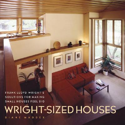 Wright-Sized Houses: Frank Lloyd Wright's Solutions for Making Small Houses Feel Big - Maddex, Diane