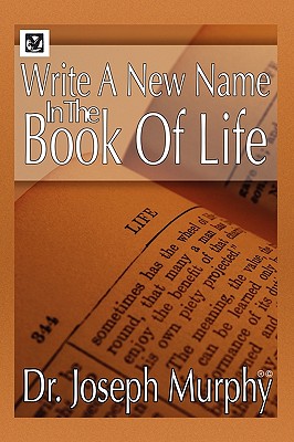 Write a New Name in the Book of Life - Murphy, Joseph, Dr., PH.D., D.D.