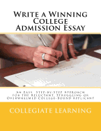 Write a Winning College Admission Essay: An Easy Step-By-Step Approach for the Reluctant, Struggling or Overwhelmed College-Bound Applicant