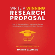 Write a Winning Research Proposal: How to Generate Grant Ideas and Secure Funding Using Research Project Canvas