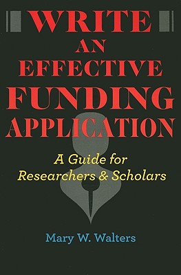 Write an Effective Funding Application: A Guide for Researchers and Scholars - Walters, Mary W