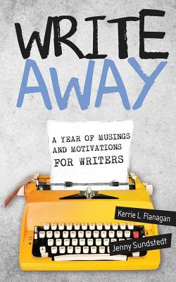 Write Away; A Year of Musings and Motivations for Writers - Flanagan, Kerrie, and Sundstedt, Jenny