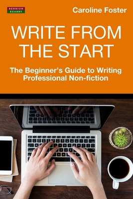 Write From The Start: The Beginner's Guide to Writing Professional Non-Fiction - Foster, Caroline