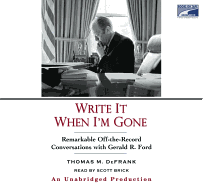 Write It When I'm Gone: Remarkable Off-The-Record Conversations with Gerald R. Ford