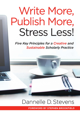 Write More, Publish More, Stress Less!: Five Key Principles for a Creative and Sustainable Scholarly Practice - Stevens, Dannelle D.