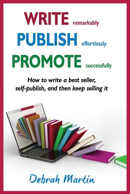 Write, Publish, Promote: How to Write a Best Seller, Self-Publish, and Then Keep Selling it - Martin, Debrah