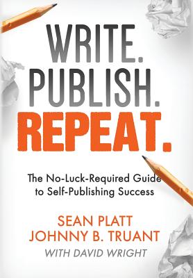 Write. Publish. Repeat.: The No-Luck-Required Guide to Self-Publishing Success - Truant, Johnny B, and Platt, Sean, and Wright, David