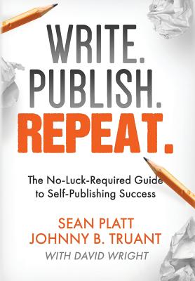 Write. Publish. Repeat.: The No-Luck-Required Guide to Self-Publishing Success - Truant, Johnny B, and Platt, Sean, and Wright, David