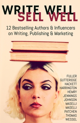 Write Well Sell Well: 12 Bestselling Authors & Influencers on Writing, Publishing & Marketing - Fuller, Cheri, and Gutteridge, Rene, and Hackett, Debb