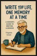Write Your Life, One Memory at a Time: A Seniors Guide to Writing a Memoir