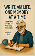 Write Your Life, One Memory at a Time: A Seniors Guide to Writing a Memoir