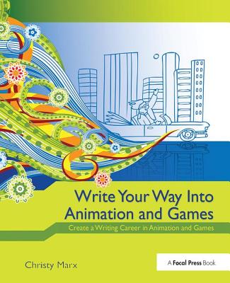 Write Your Way into Animation and Games: Create a Writing Career in Animation and Games - Marx, Christy (Editor)