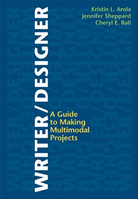 Writer/Designer: A Guide to Making Multimodal Projects - Arola, Kristin L, and Sheppard, Jennifer, and Ball, Cheryl E, Professor