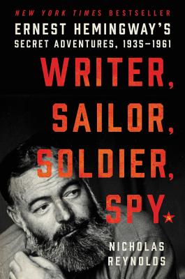 Writer, Sailor, Soldier, Spy: Ernest Hemingway's Secret Adventures, 1935-1961 - Reynolds, Nicholas