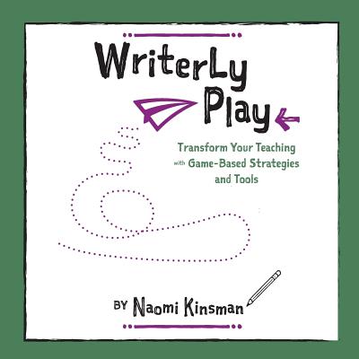 Writerly Play: Transform Your Teaching with Game-Based Strategies and Tools - Kinsman, Naomi