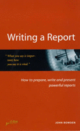 Writing a Report: How to Prepare, Write and Present Powerful Reports - Bowden, John