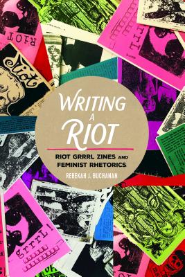 Writing a Riot: Riot Grrrl Zines and Feminist Rhetorics - Mazzarella, Sharon R, and Buchanan, Rebekah J