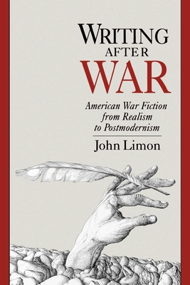 Writing After War: American War Fiction from Realism to Postmodernism - Limon, John