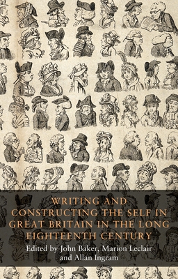 Writing and Constructing the Self in Great Britain in the Long Eighteenth Century - Baker, John (Editor), and Leclair, Marion (Editor), and Ingram, Allan (Editor)