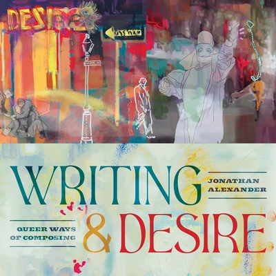 Writing and Desire: Queer Ways of Composing - Alexander, Jonathan