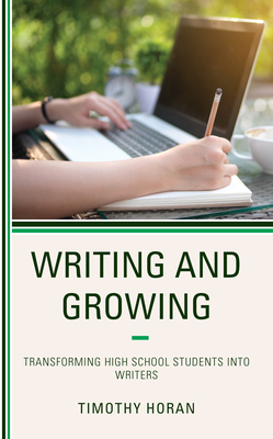 Writing and Growing: Transforming High School Students Into Writers - Horan, Timothy